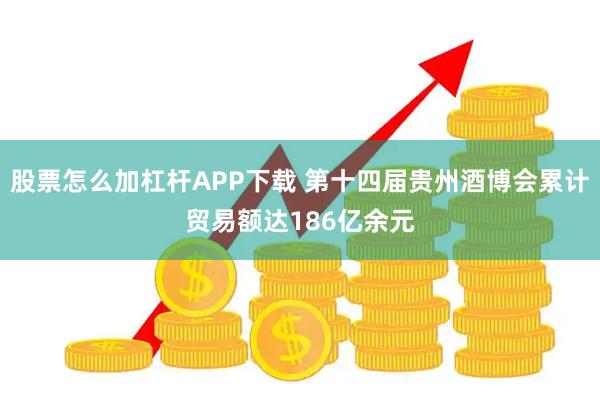 股票怎么加杠杆APP下载 第十四届贵州酒博会累计贸易额达186亿余元